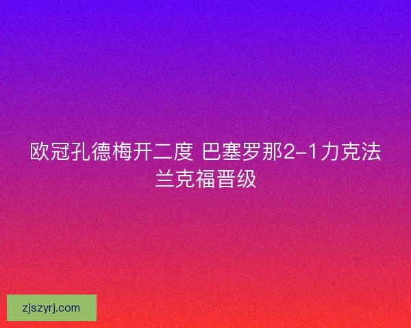 欧冠孔德梅开二度 巴塞罗那2-1力克法兰克福晋级