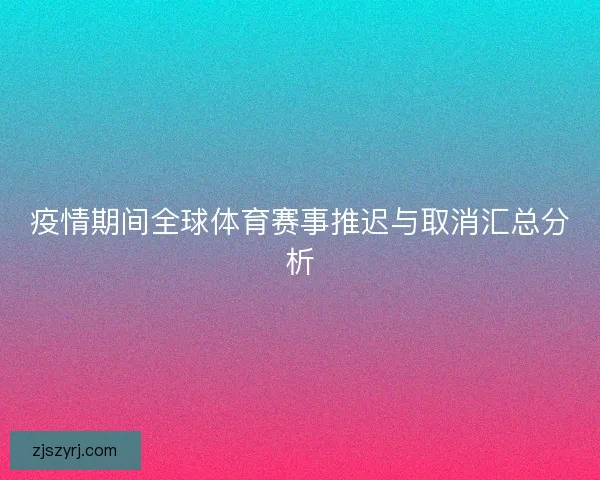 疫情期间全球体育赛事推迟与取消汇总分析